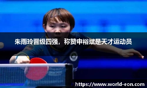朱雨玲晋级四强，称赞申裕斌是天才运动员